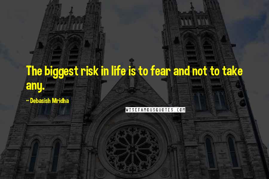 Debasish Mridha Quotes: The biggest risk in life is to fear and not to take any.
