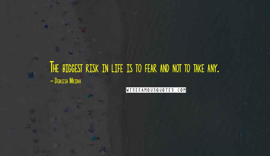 Debasish Mridha Quotes: The biggest risk in life is to fear and not to take any.
