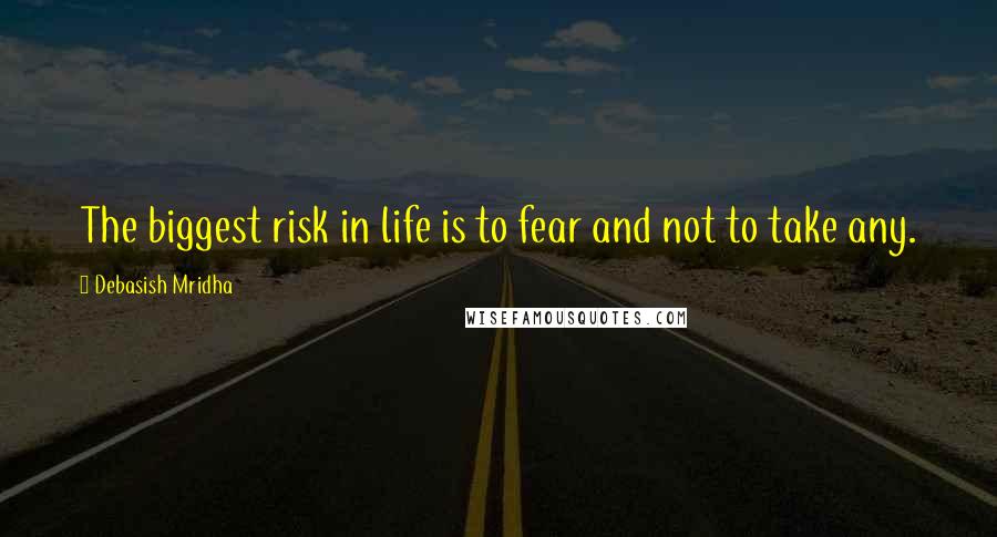 Debasish Mridha Quotes: The biggest risk in life is to fear and not to take any.