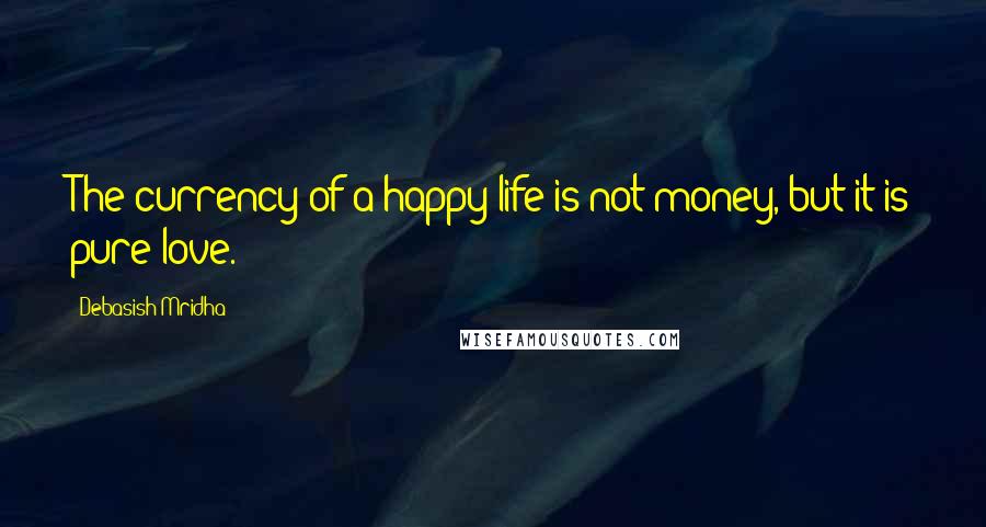 Debasish Mridha Quotes: The currency of a happy life is not money, but it is pure love.