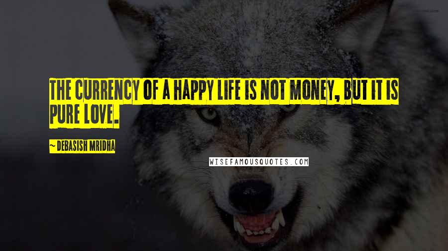 Debasish Mridha Quotes: The currency of a happy life is not money, but it is pure love.