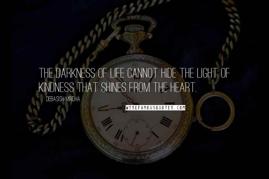 Debasish Mridha Quotes: The darkness of life cannot hide the light of kindness that shines from the heart.