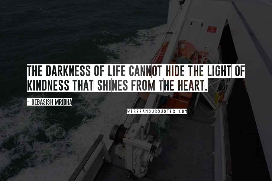 Debasish Mridha Quotes: The darkness of life cannot hide the light of kindness that shines from the heart.