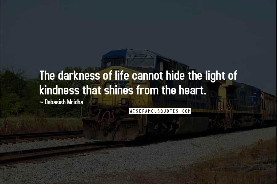 Debasish Mridha Quotes: The darkness of life cannot hide the light of kindness that shines from the heart.