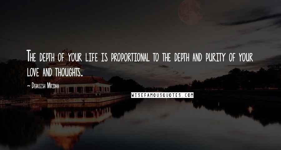 Debasish Mridha Quotes: The depth of your life is proportional to the depth and purity of your love and thoughts.