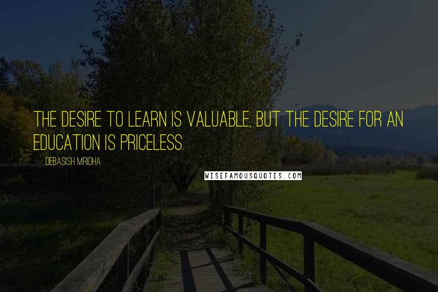 Debasish Mridha Quotes: The desire to learn is valuable, but the desire for an education is priceless.