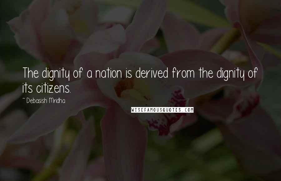 Debasish Mridha Quotes: The dignity of a nation is derived from the dignity of its citizens.