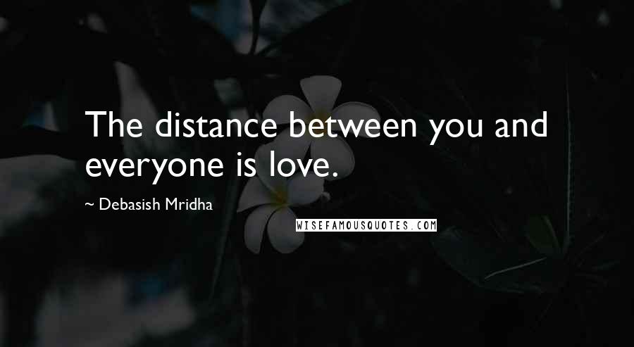 Debasish Mridha Quotes: The distance between you and everyone is love.