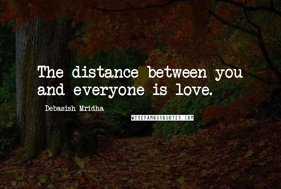 Debasish Mridha Quotes: The distance between you and everyone is love.