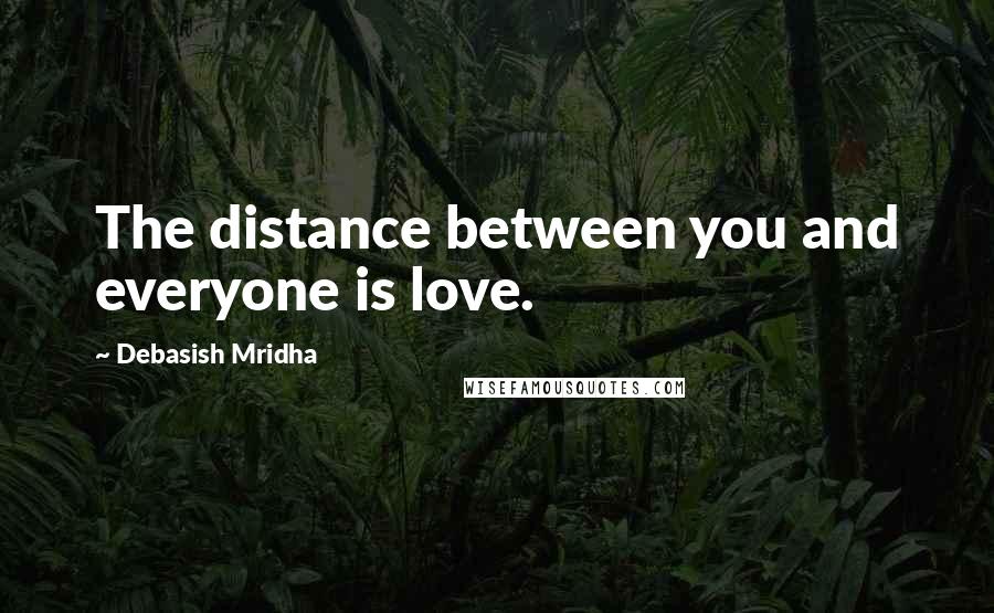 Debasish Mridha Quotes: The distance between you and everyone is love.