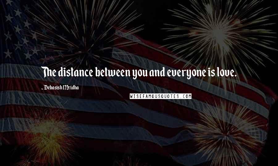 Debasish Mridha Quotes: The distance between you and everyone is love.