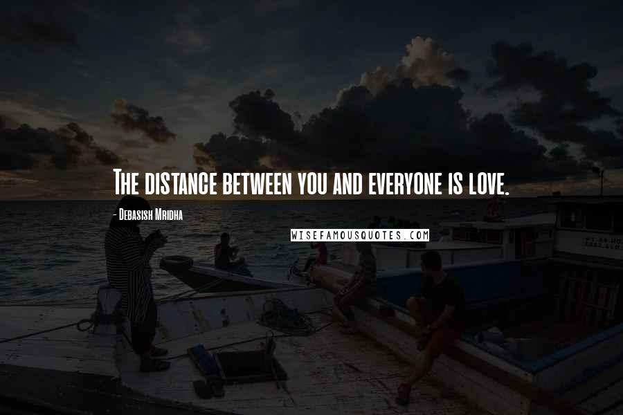 Debasish Mridha Quotes: The distance between you and everyone is love.