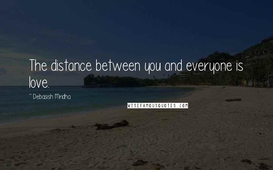 Debasish Mridha Quotes: The distance between you and everyone is love.