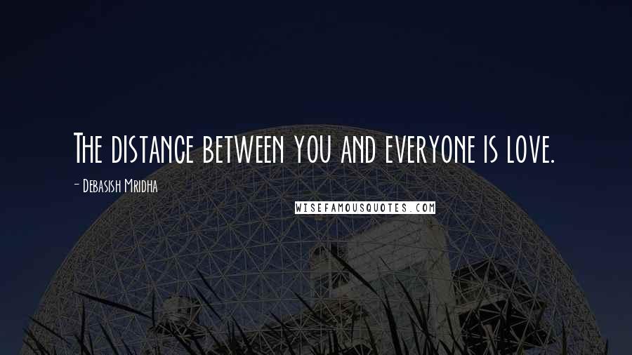 Debasish Mridha Quotes: The distance between you and everyone is love.