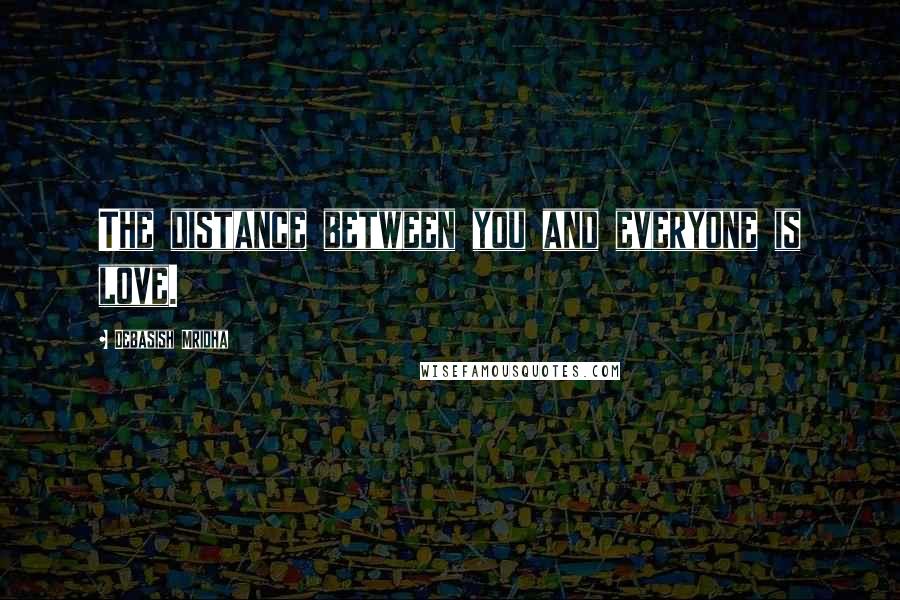 Debasish Mridha Quotes: The distance between you and everyone is love.