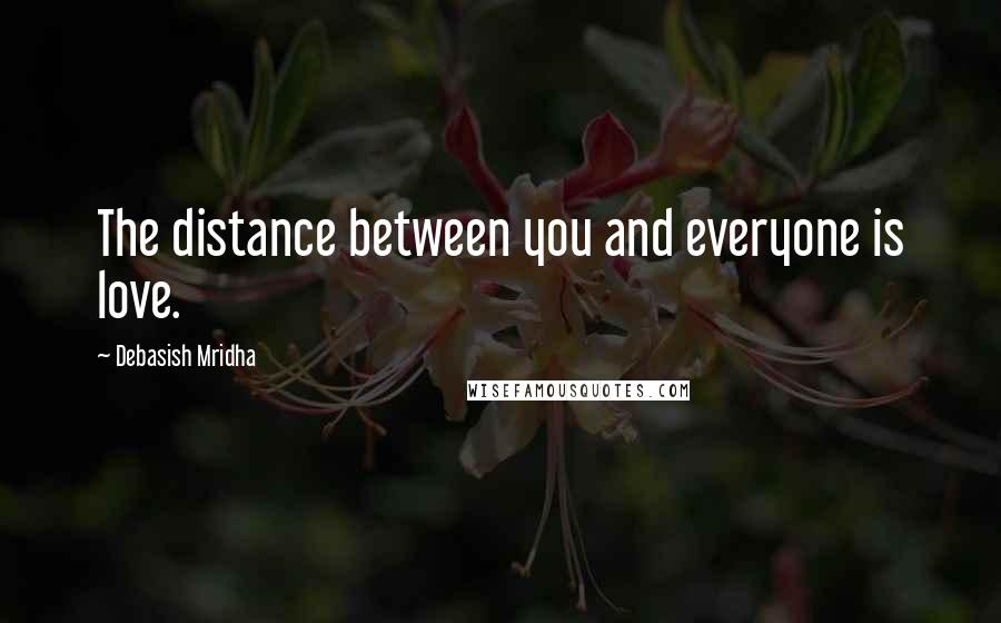 Debasish Mridha Quotes: The distance between you and everyone is love.