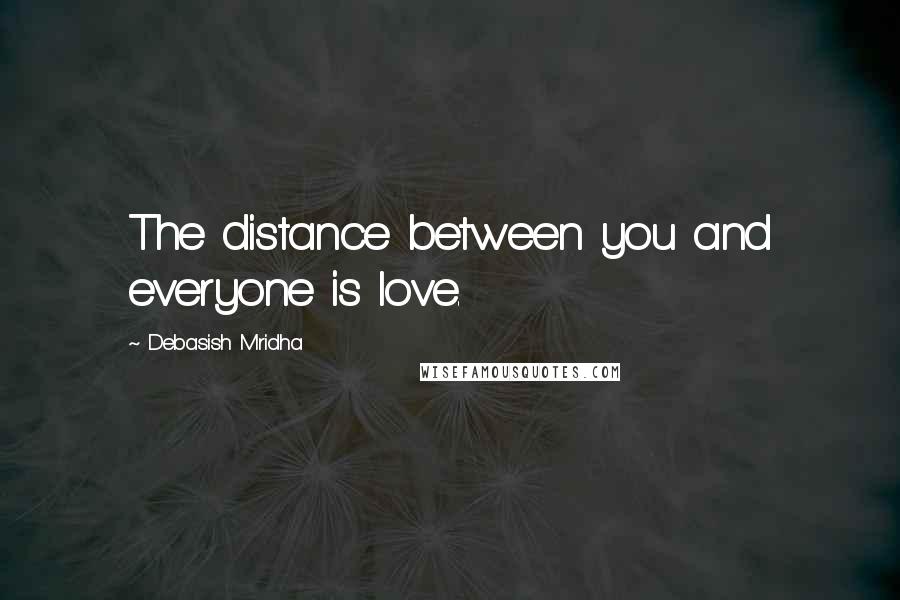 Debasish Mridha Quotes: The distance between you and everyone is love.