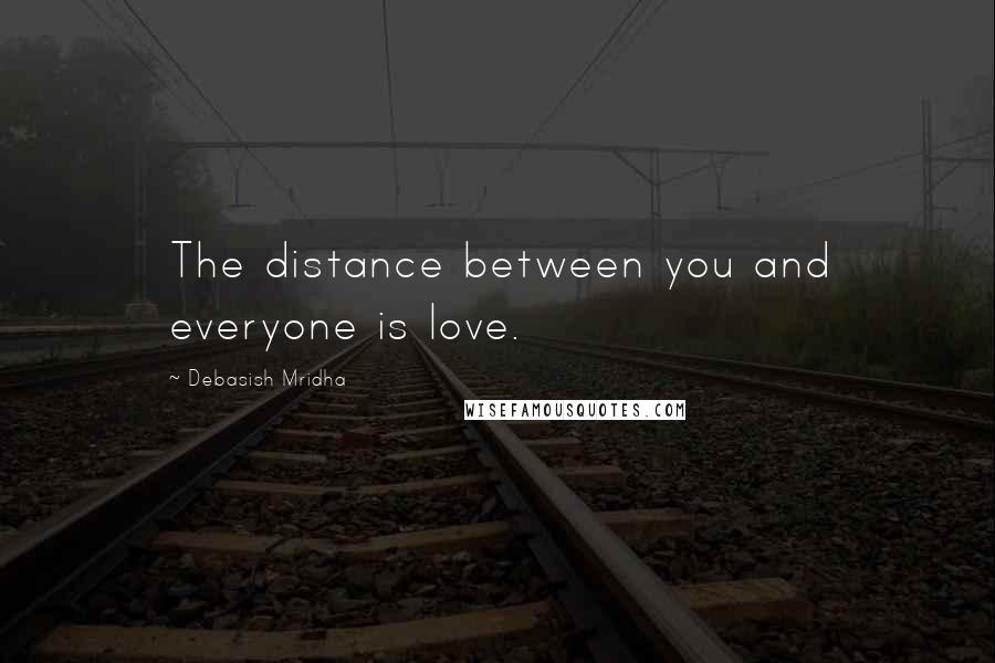 Debasish Mridha Quotes: The distance between you and everyone is love.