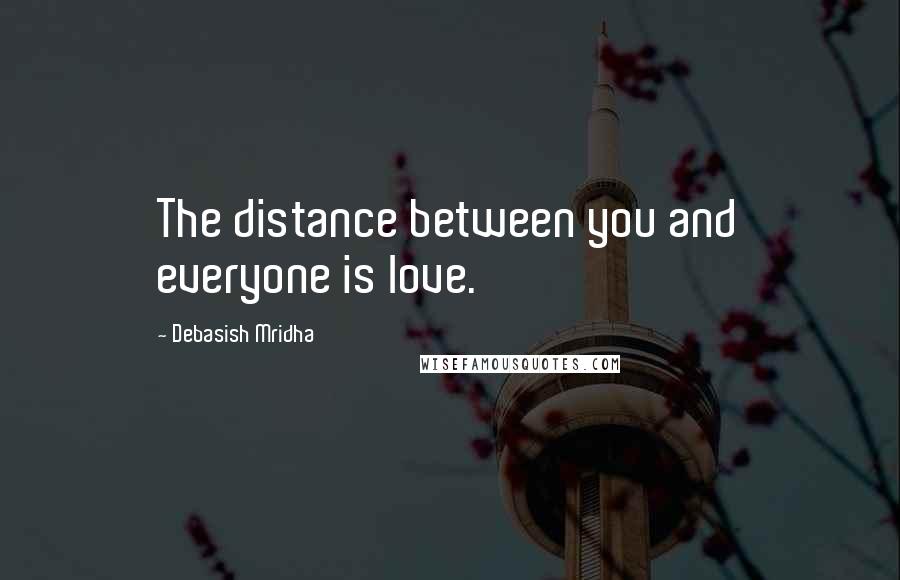 Debasish Mridha Quotes: The distance between you and everyone is love.