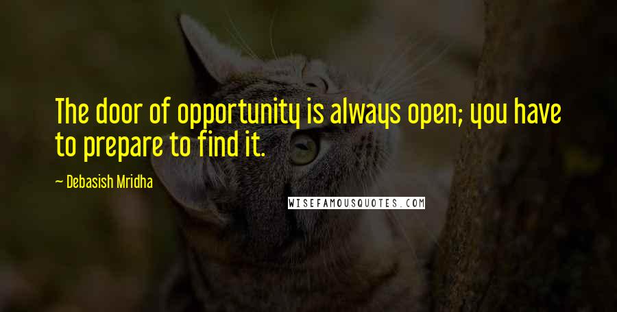 Debasish Mridha Quotes: The door of opportunity is always open; you have to prepare to find it.