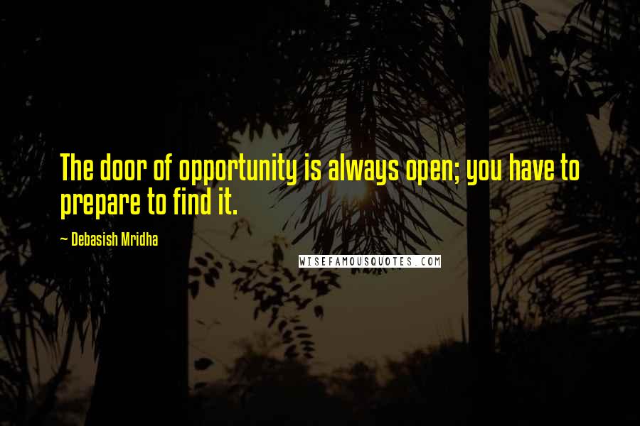 Debasish Mridha Quotes: The door of opportunity is always open; you have to prepare to find it.