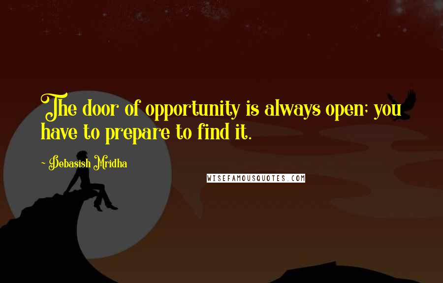 Debasish Mridha Quotes: The door of opportunity is always open; you have to prepare to find it.