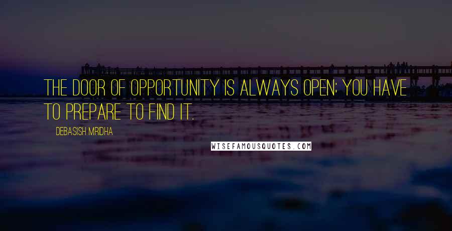 Debasish Mridha Quotes: The door of opportunity is always open; you have to prepare to find it.