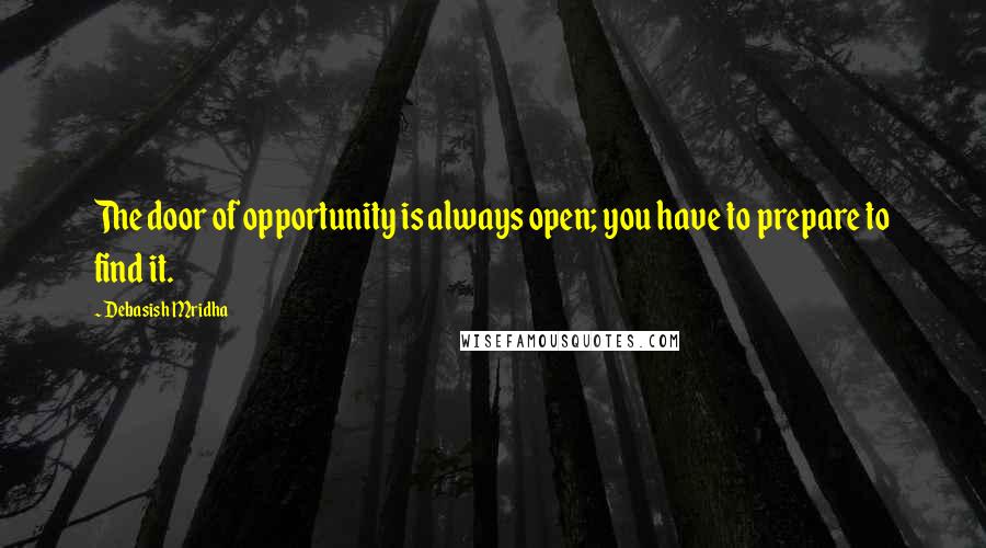 Debasish Mridha Quotes: The door of opportunity is always open; you have to prepare to find it.