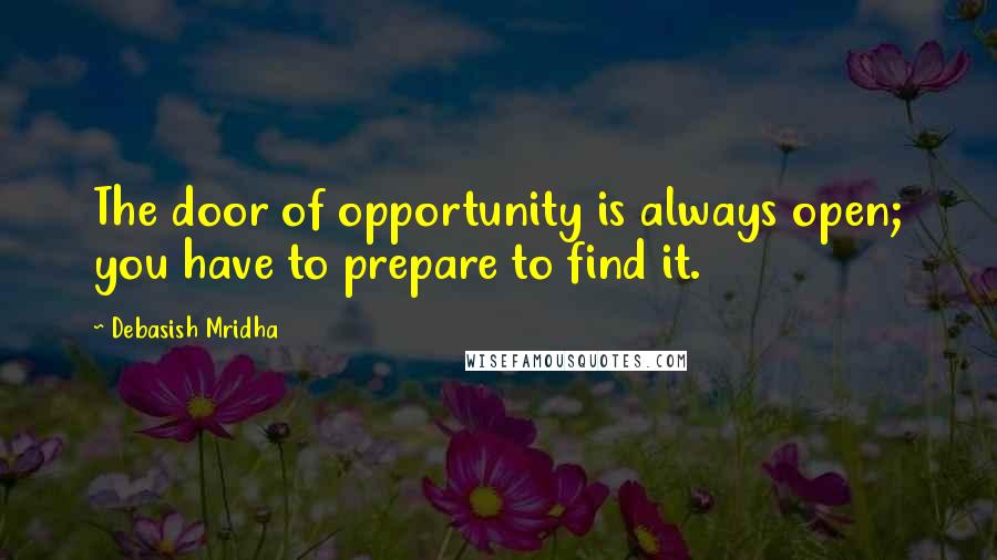 Debasish Mridha Quotes: The door of opportunity is always open; you have to prepare to find it.