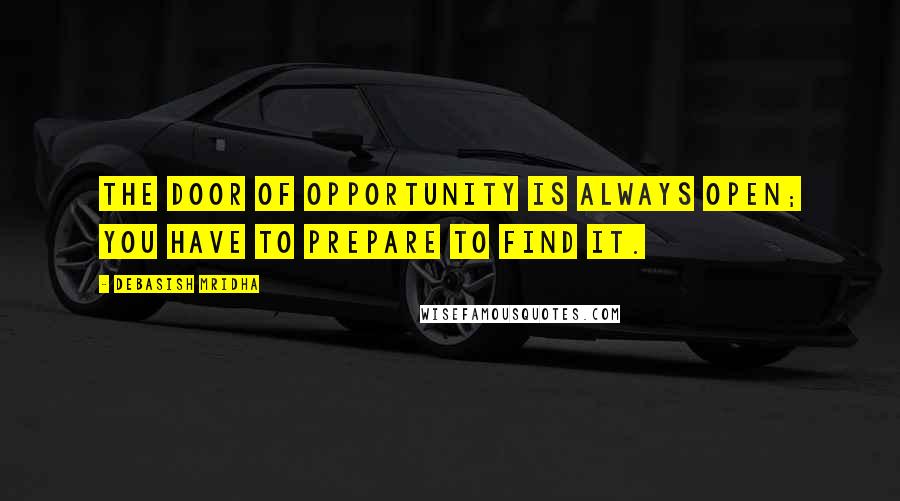 Debasish Mridha Quotes: The door of opportunity is always open; you have to prepare to find it.