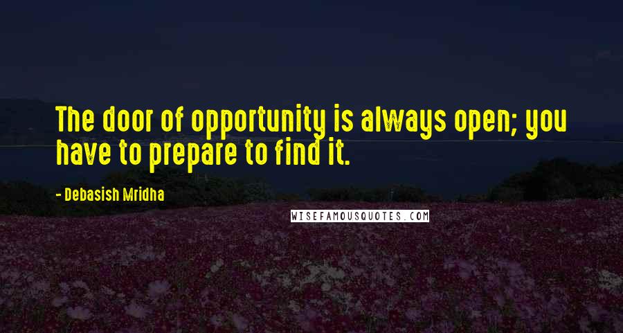 Debasish Mridha Quotes: The door of opportunity is always open; you have to prepare to find it.