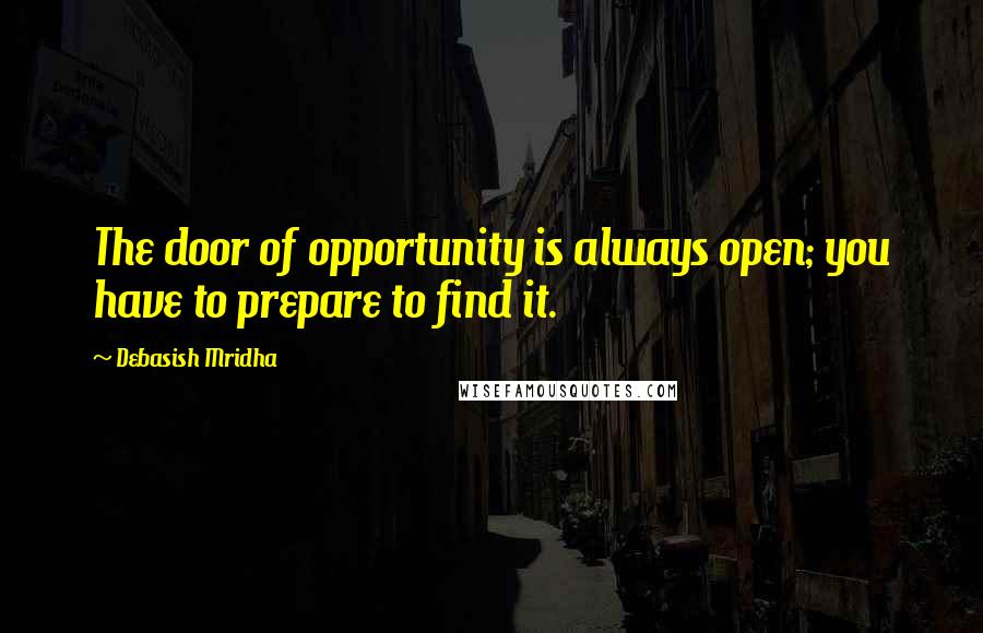 Debasish Mridha Quotes: The door of opportunity is always open; you have to prepare to find it.