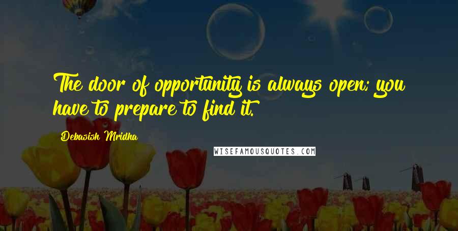 Debasish Mridha Quotes: The door of opportunity is always open; you have to prepare to find it.