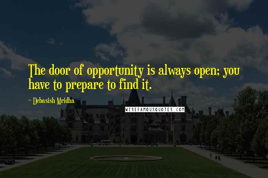 Debasish Mridha Quotes: The door of opportunity is always open; you have to prepare to find it.