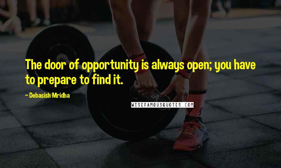 Debasish Mridha Quotes: The door of opportunity is always open; you have to prepare to find it.