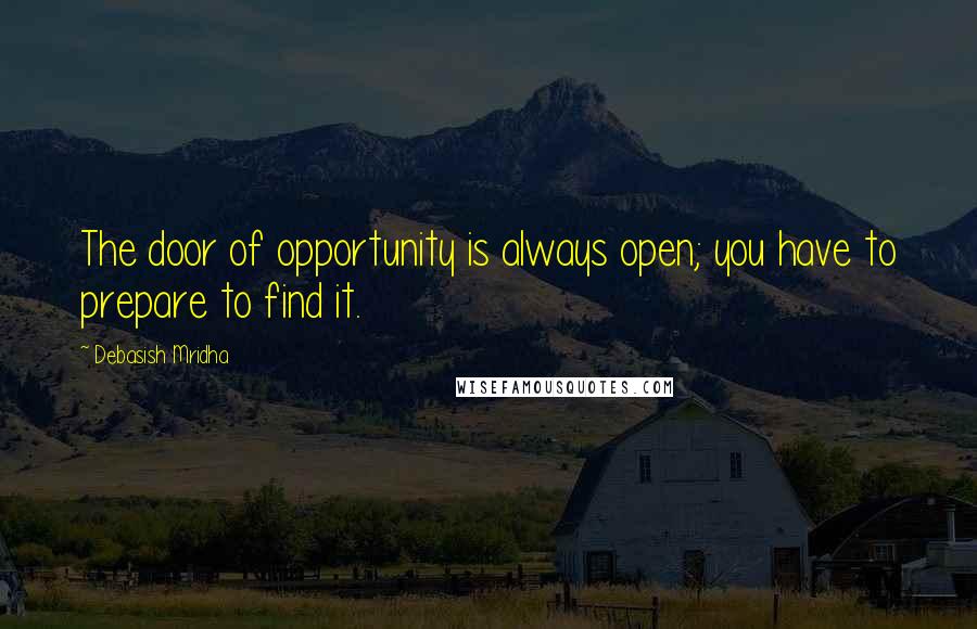 Debasish Mridha Quotes: The door of opportunity is always open; you have to prepare to find it.