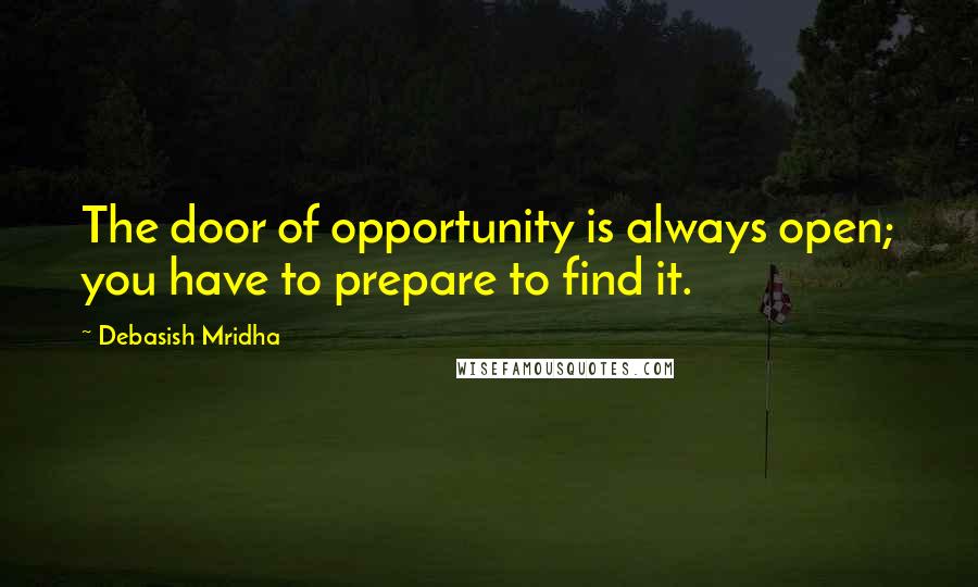 Debasish Mridha Quotes: The door of opportunity is always open; you have to prepare to find it.