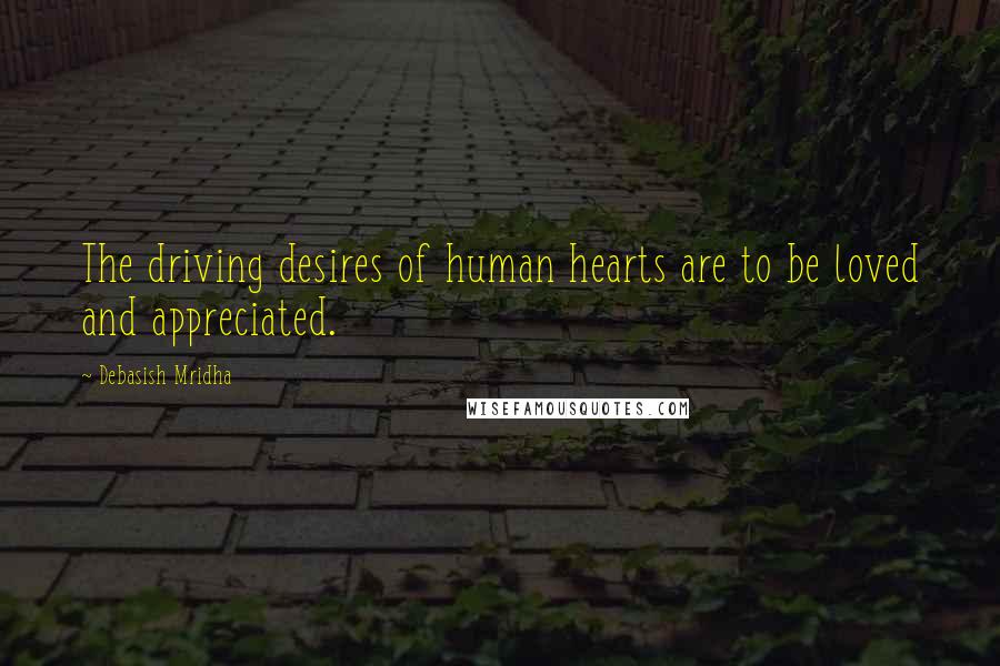 Debasish Mridha Quotes: The driving desires of human hearts are to be loved and appreciated.