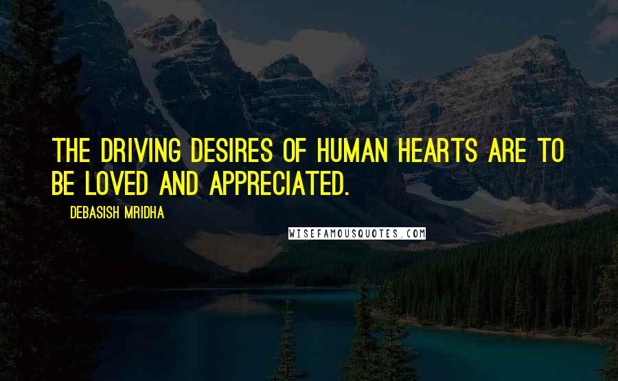 Debasish Mridha Quotes: The driving desires of human hearts are to be loved and appreciated.