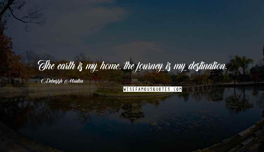 Debasish Mridha Quotes: The earth is my home, the journey is my destination.