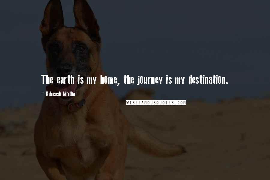 Debasish Mridha Quotes: The earth is my home, the journey is my destination.