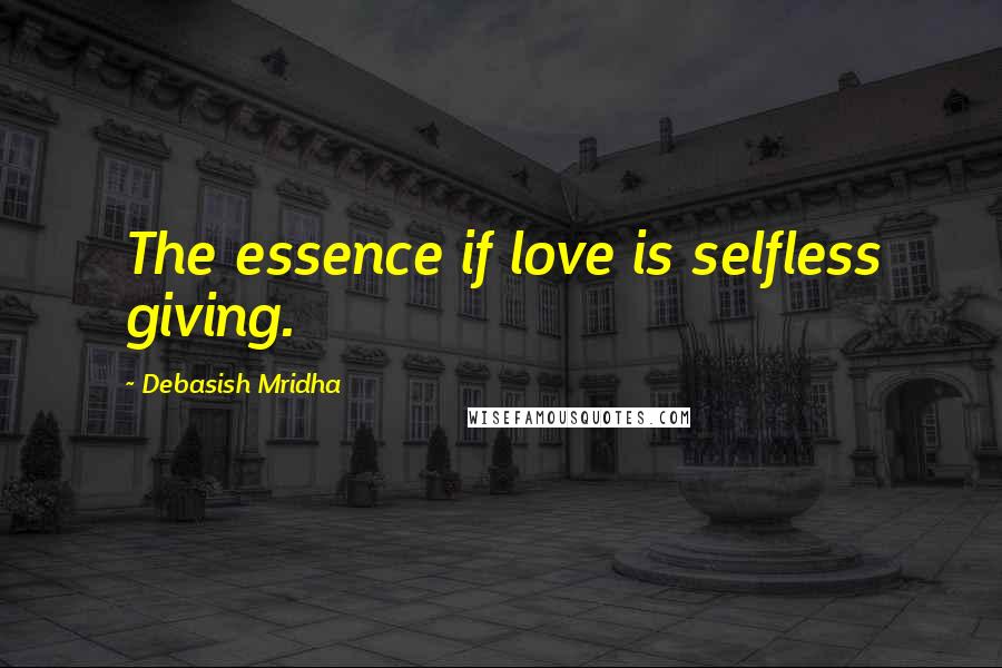 Debasish Mridha Quotes: The essence if love is selfless giving.