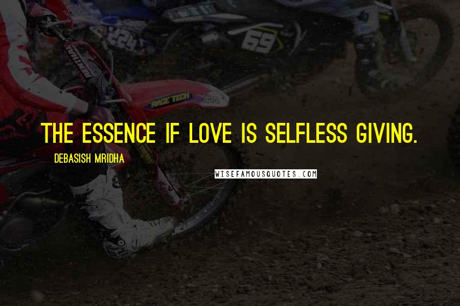 Debasish Mridha Quotes: The essence if love is selfless giving.