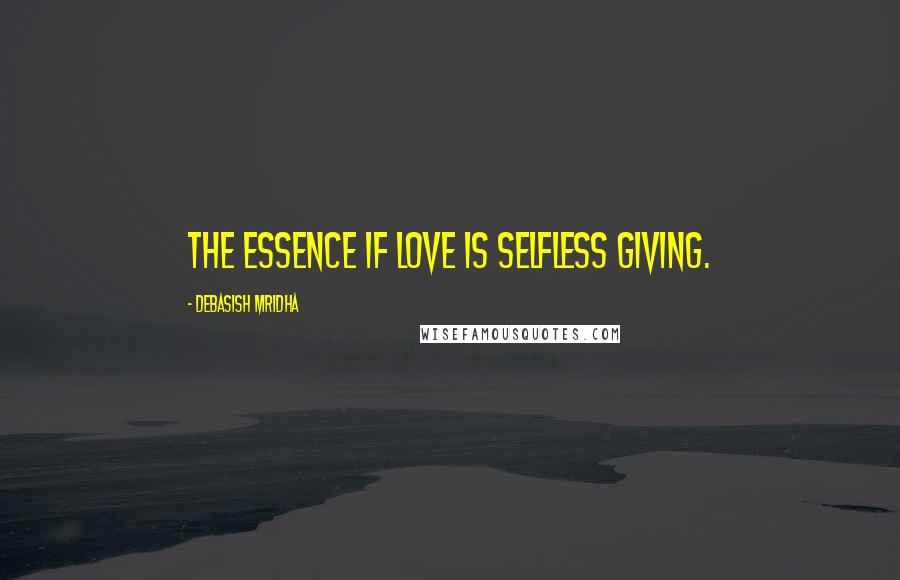 Debasish Mridha Quotes: The essence if love is selfless giving.