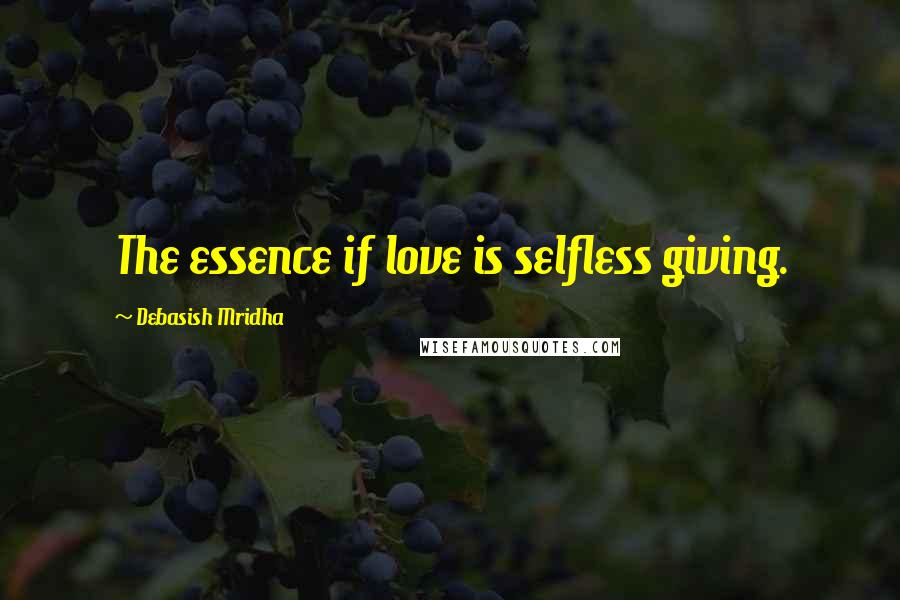 Debasish Mridha Quotes: The essence if love is selfless giving.