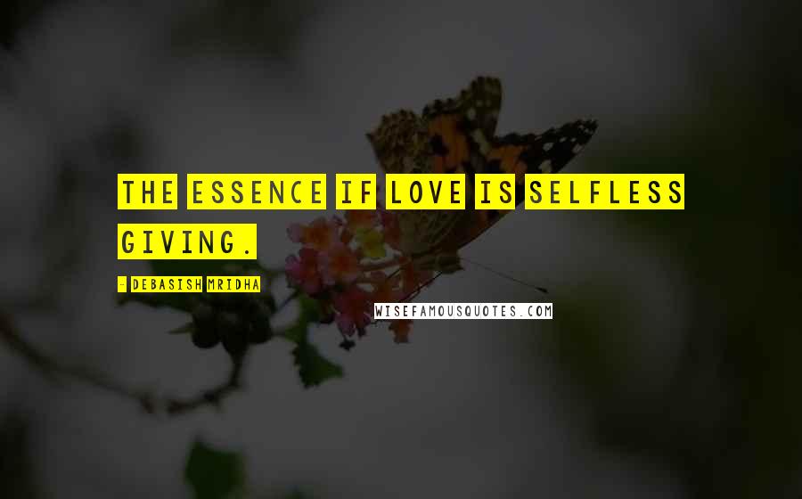 Debasish Mridha Quotes: The essence if love is selfless giving.