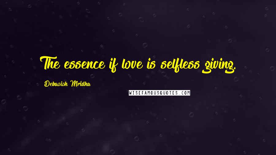 Debasish Mridha Quotes: The essence if love is selfless giving.