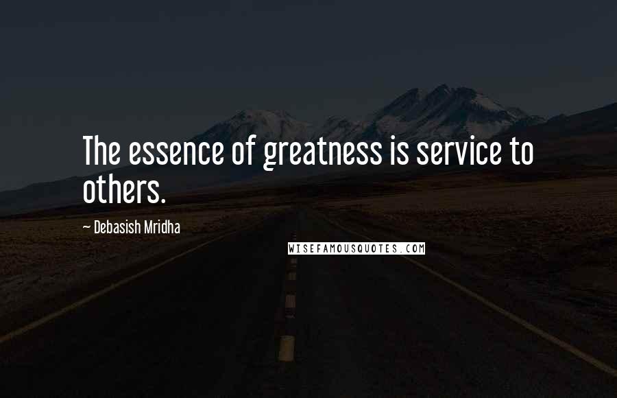 Debasish Mridha Quotes: The essence of greatness is service to others.