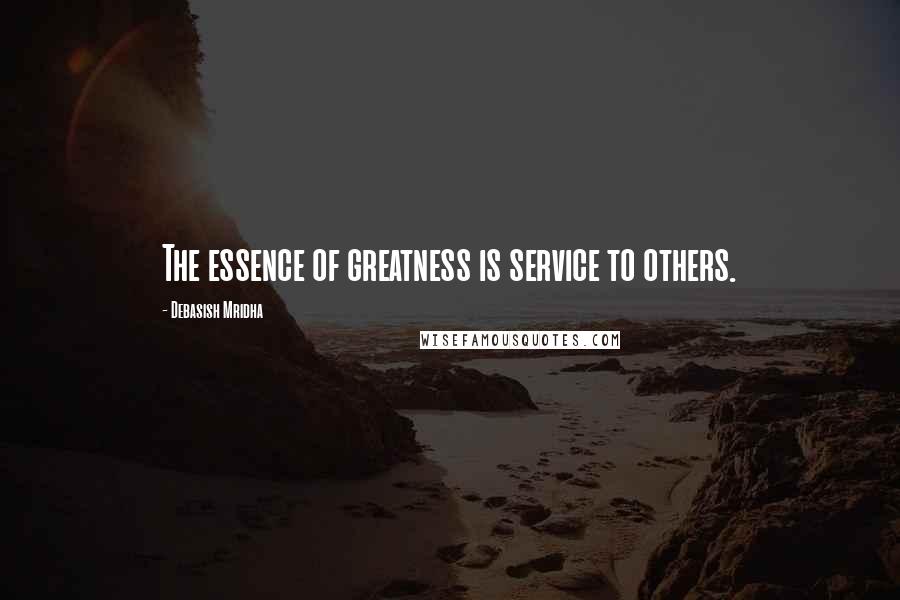 Debasish Mridha Quotes: The essence of greatness is service to others.