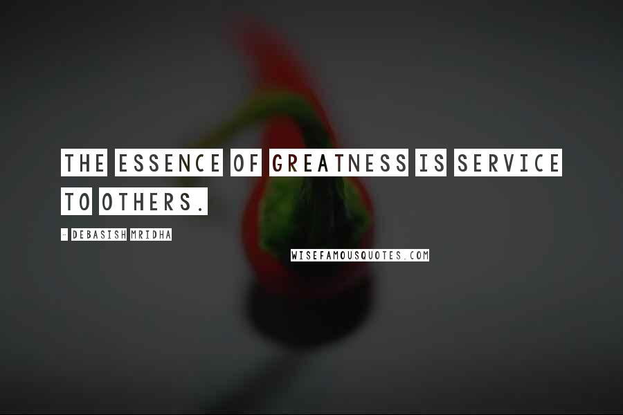 Debasish Mridha Quotes: The essence of greatness is service to others.